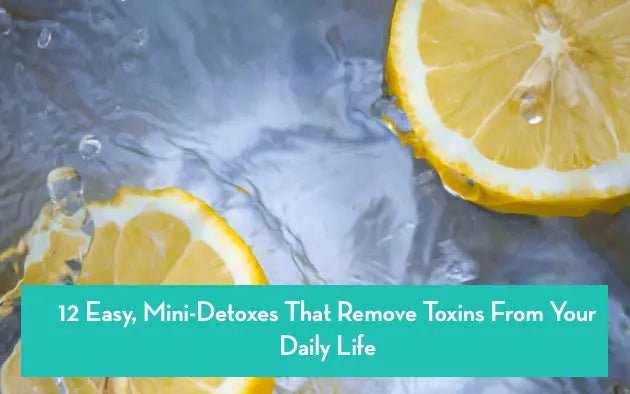 12-Easy-Mini-Detoxes-That-Remove-Toxins-From-Your-Daily-Life Further Food