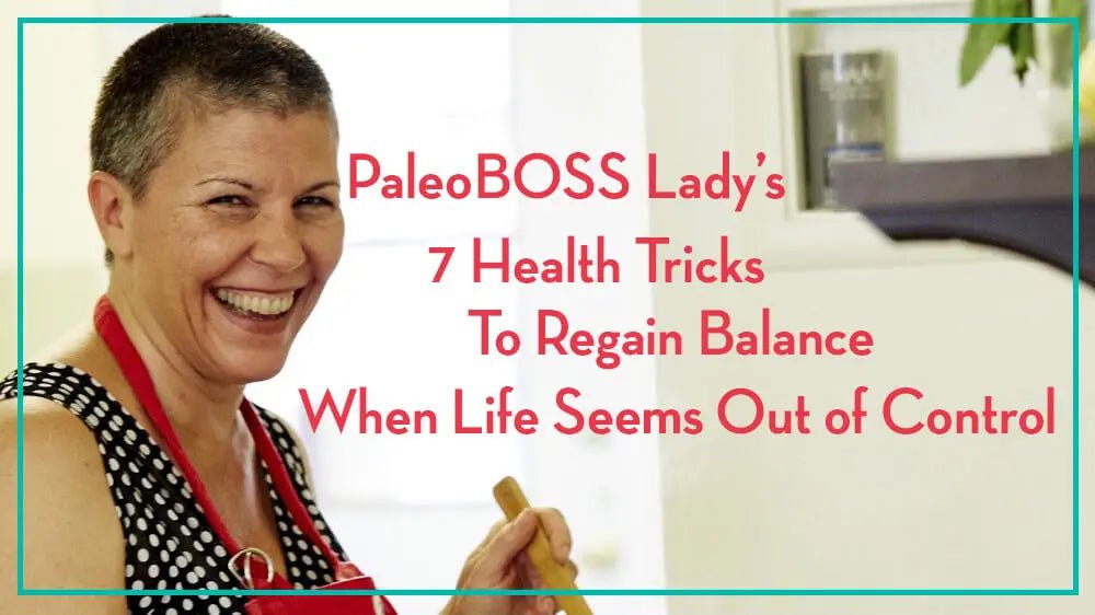 PaleoBOSS-Lady-s-7-Health-Tricks-To-Regain-Balance-When-Life-Seems-Out-of-Control Further Food